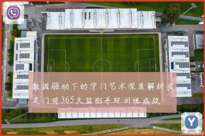数据驱动下的守门艺术深度解析女足门将365天监测手环训练成效