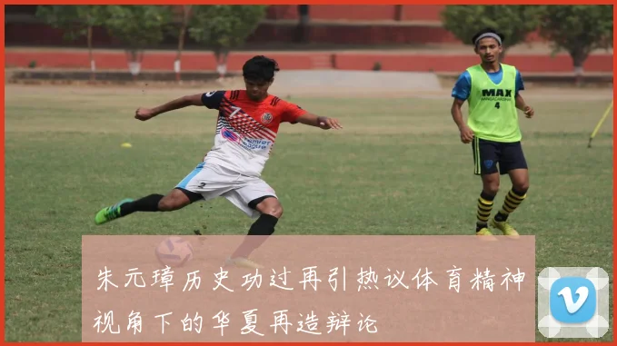 朱元璋历史功过再引热议体育精神视角下的华夏再造辩论