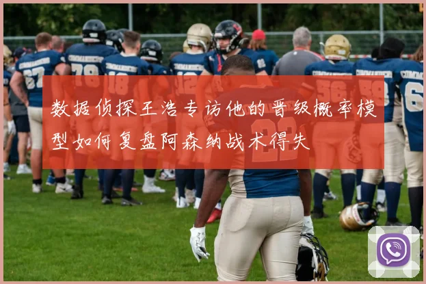 数据侦探王浩专访他的晋级概率模型如何复盘阿森纳战术得失